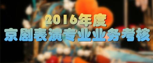 更加更加刺激黄色网站美女舔鸡巴真实真实看一下国家京剧院2016年度京剧表演专业业务考...